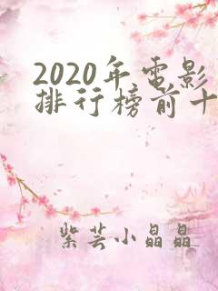 2020年电影排行榜前十名豆瓣 2020年电影排行榜前十名豆瓣