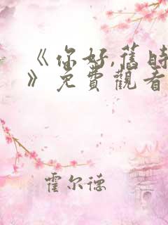 《你好,旧时光》免费观看