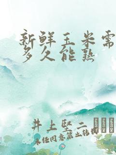 新鲜玉米需要煮多久能熟