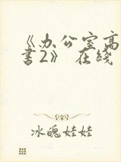 《办公室高潮秘书2》 在线