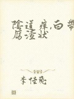 阴道痒,白带豆腐渣状