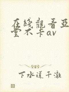 在线观看亚洲天堂不卡av