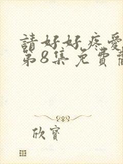 请好好疼爱里面第8集免费观看