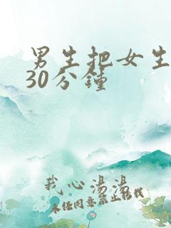男生把女生捅爽30分钟