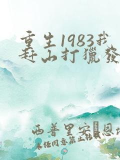 重生1983我赶山打猎发家致富