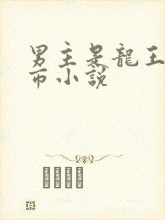 男主是龙王的都市小说