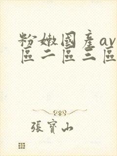 粉嫩国产av一区二区三区 粉嫩国产av一区二区三区