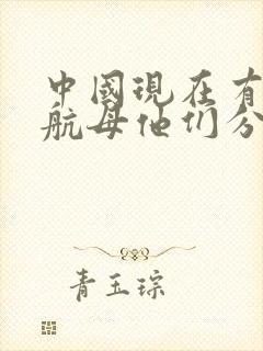 中国现在有几首航母他们分别叫什么
