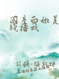 国产白嫩美女在线播放