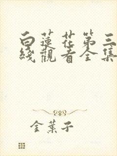白莲花第三季在线观看全集免费高清