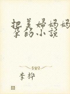 把美妇妈妈日怀孕的小说