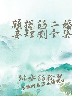 顾总的二婚甜娇妻短剧全集免费