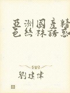 亚洲国产精品肉色丝袜诱惑