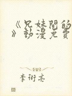 《兄妹间的秘密》动漫免费观看全集高清