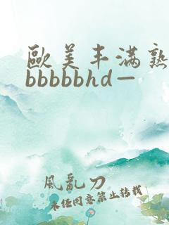 欧美丰满熟妇bbbbbbhd—