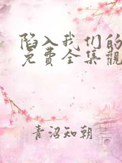 陷入我们的热恋免费全集观看高清