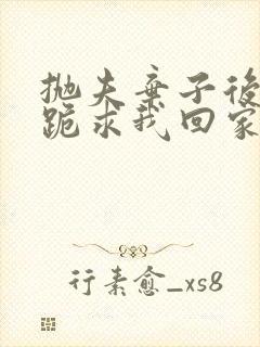 抛夫弃子后他们跪求我回家