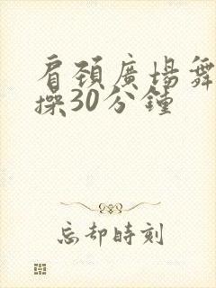 肩颈广场舞健身操30分钟 肩颈广场舞健身操30分钟