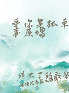 爱你是孤单的心事原唱