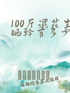 100斤湿花生晒干有多少斤