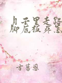 月子里走路多了脚底板疼怎么办