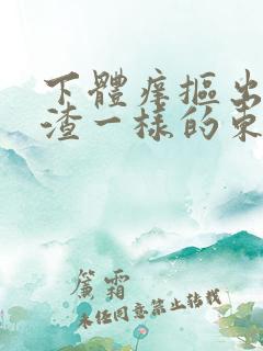 下体痒抠出豆腐渣一样的东西
