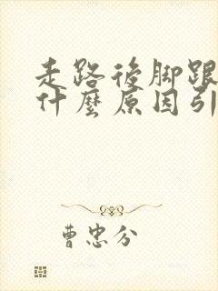 走路后脚跟痛是什么原因引起的