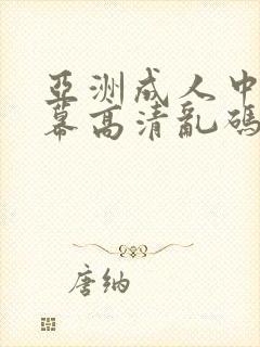 亚洲成人中文字幕高清乱码