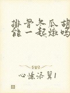 排骨冬瓜胡萝卜能一起炖吗