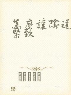 怎么让阴道变的紧致