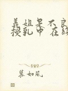 义姐是不良妈妈授乳中 在线观看