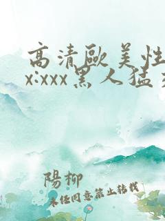高清欧美性猛交x:xxx黑人猛交