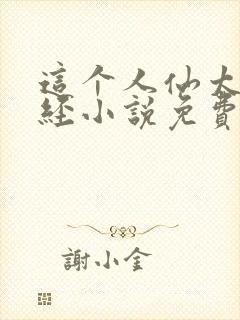 这个人仙太过正经小说免费 这个人仙太过正经小说免费