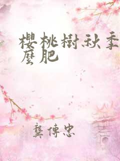 樱桃树秋季施什么肥