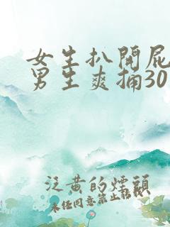 女生扒开屁股让男生爽捅30分钟