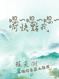 嗯~嗯~嗯~嗯啊快点我