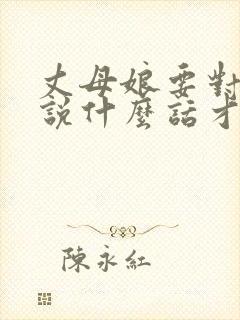 丈母娘要对女婿说什么话才好