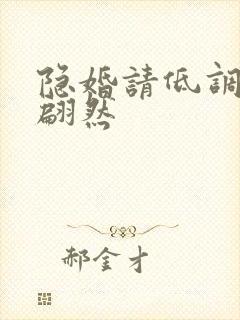 隐婚请低调 顾翩然