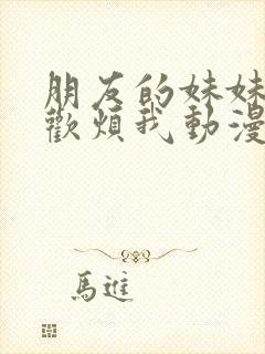 朋友的妹妹只喜欢烦我动漫在线观看
