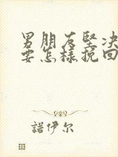 男朋友坚决分手要怎样挽回