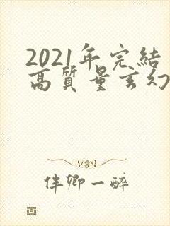 2021年完结高质量玄幻小说推荐