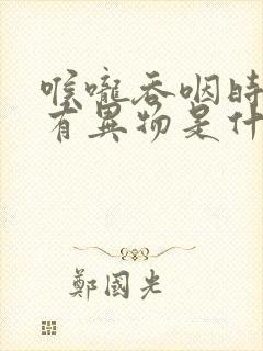 喉咙吞咽时感觉有异物是什么原因