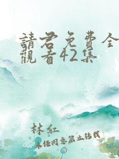 请君免费全集在观看42集