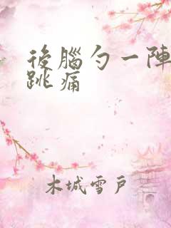 后脑勺一阵一阵跳痛