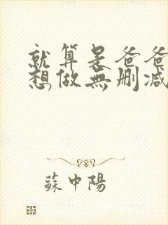 就算是爸爸,也想做无删减
