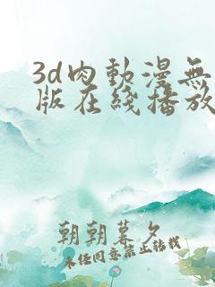 3d肉动漫无修版在线播放