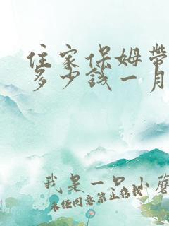 住家保姆带孩子多少钱一月