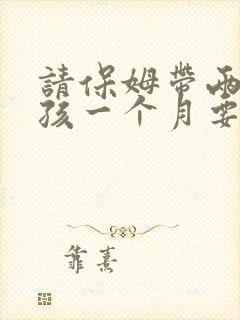 请保姆带两个小孩一个月要多少钱