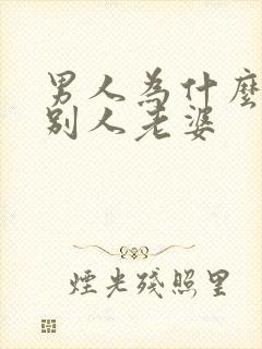 男人为什么喜欢别人老婆