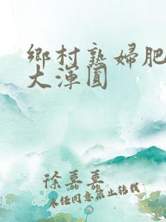 乡村熟妇肥臀硕大浑圆